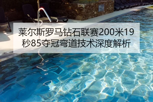莱尔斯罗马钻石联赛200米19秒85夺冠弯道技术深度解析